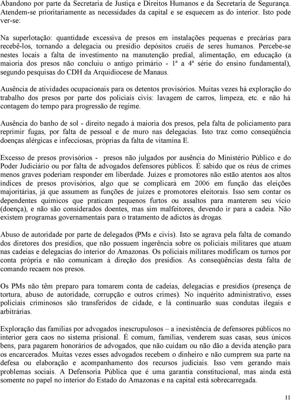 Percebe-se nestes locais a falta de investimento na manutenção predial, alimentação, em educação (a maioria dos presos não concluiu o antigo primário - 1ª a 4ª série do ensino fundamental), segundo