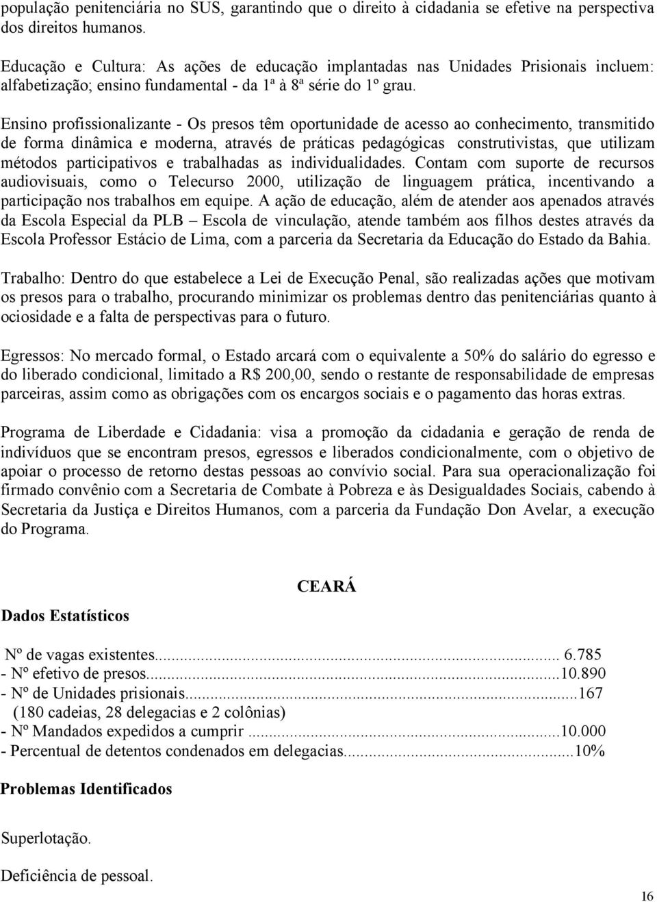 Ensino profissionalizante - Os presos têm oportunidade de acesso ao conhecimento, transmitido de forma dinâmica e moderna, através de práticas pedagógicas construtivistas, que utilizam métodos