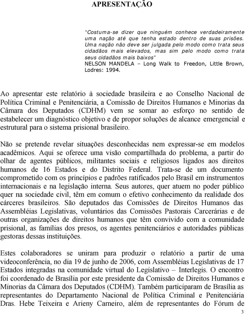 Ao apresentar este relatório à sociedade brasileira e ao Conselho Nacional de Política Criminal e Penitenciária, a Comissão de Direitos Humanos e Minorias da Câmara dos Deputados (CDHM) vem se somar