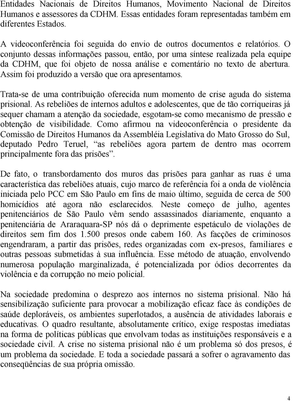 O conjunto dessas informações passou, então, por uma síntese realizada pela equipe da CDHM, que foi objeto de nossa análise e comentário no texto de abertura.