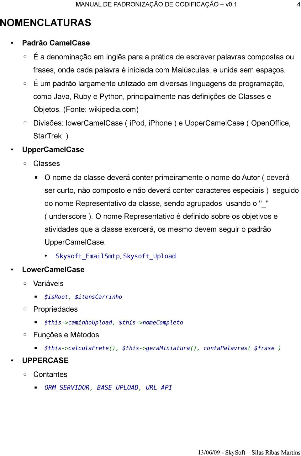 É um padrão largamente utilizado em diversas linguagens de programação, como Java, Ruby e Python, principalmente nas definições de Classes e Objetos. (Fonte: wikipedia.