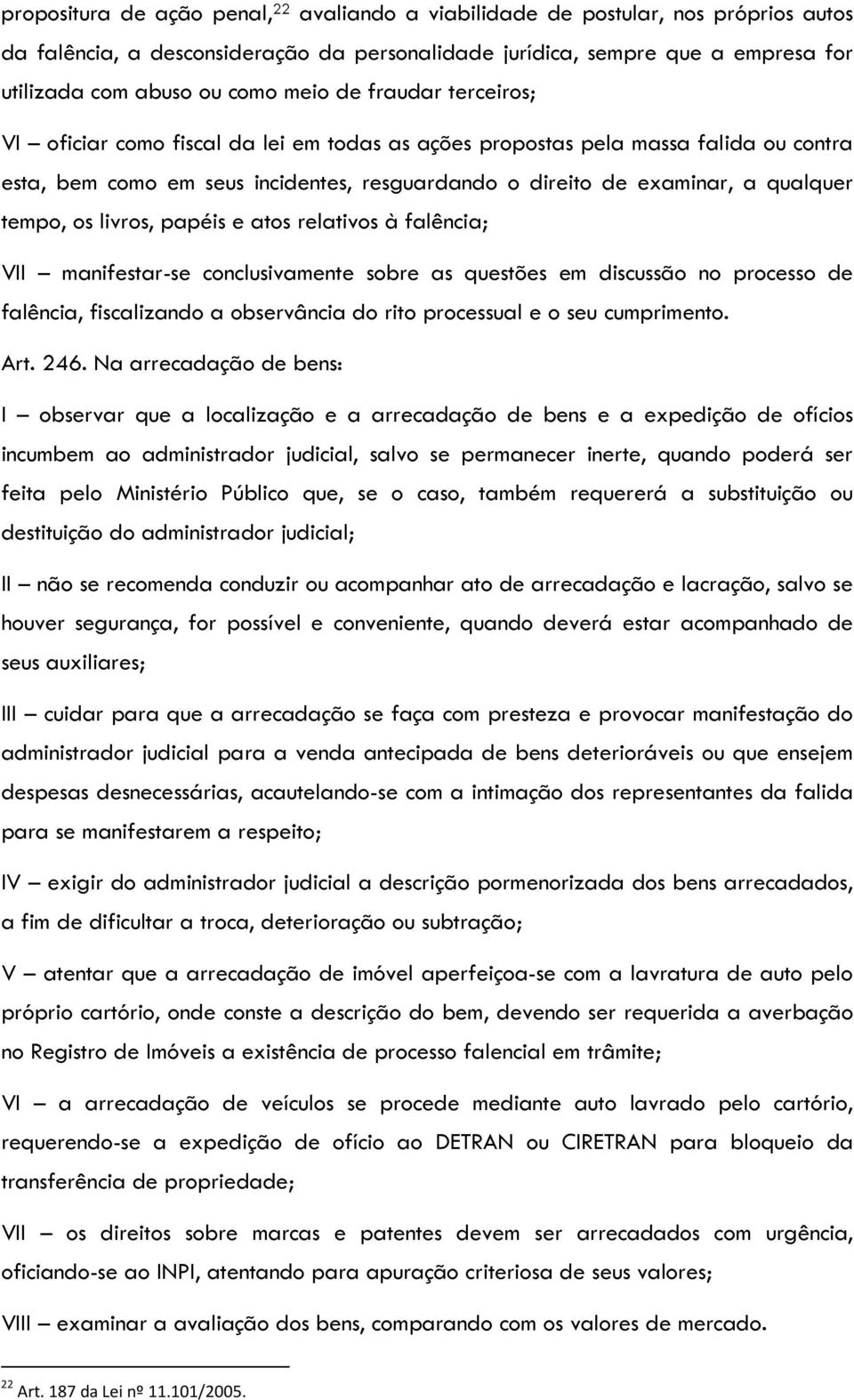 tempo, os livros, papéis e atos relativos à falência; VII manifestar-se conclusivamente sobre as questões em discussão no processo de falência, fiscalizando a observância do rito processual e o seu