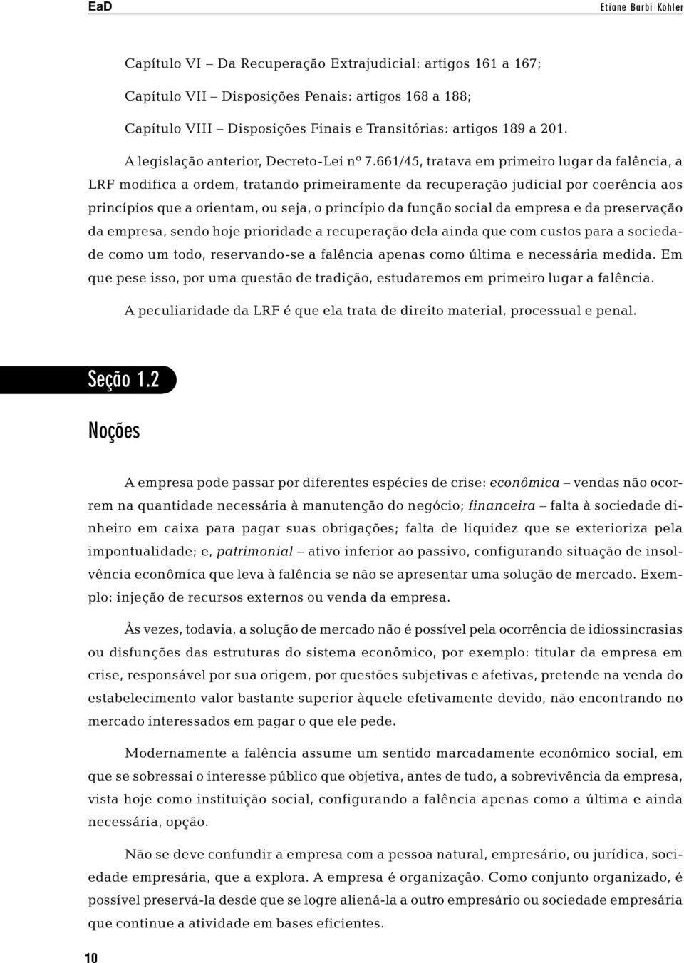 661/45, tratava em primeiro lugar da falência, a LRF modifica a ordem, tratando primeiramente da recuperação judicial por coerência aos princípios que a orientam, ou seja, o princípio da função