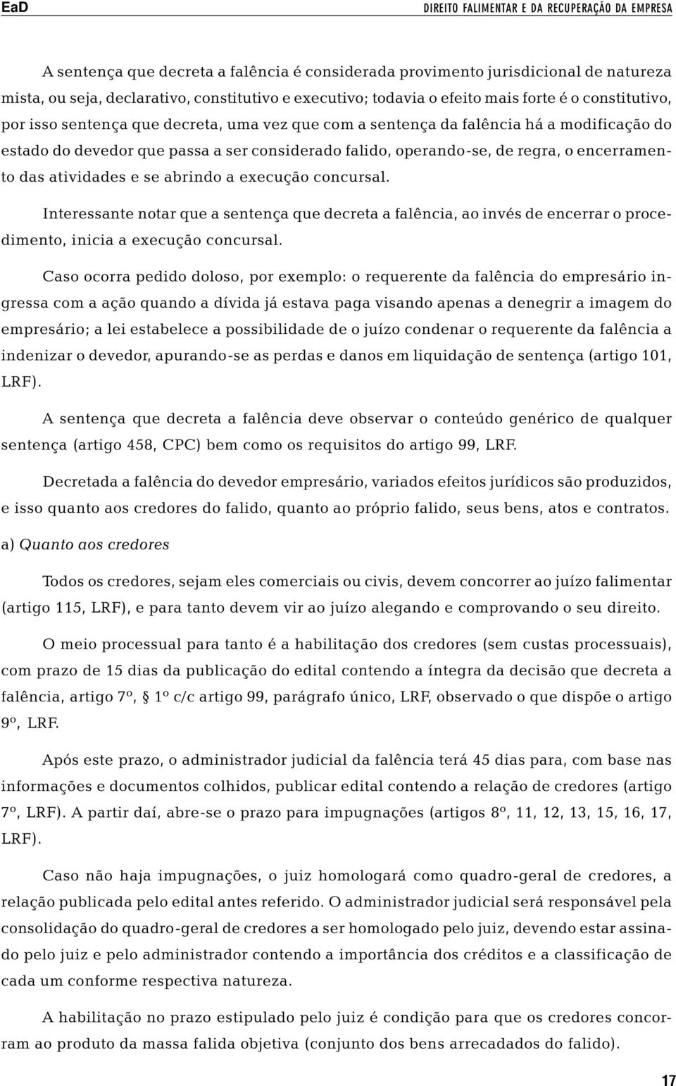 regra, o encerramento das atividades e se abrindo a execução concursal. Interessante notar que a sentença que decreta a falência, ao invés de encerrar o procedimento, inicia a execução concursal.