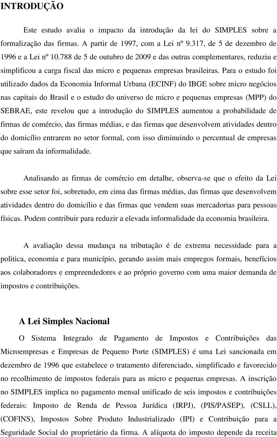 Para o estudo foi utilizado dados da Economia Informal Urbana (ECINF) do IBGE sobre micro negócios nas capitais do Brasil e o estudo do universo de micro e pequenas empresas (MPP) do SEBRAE, este