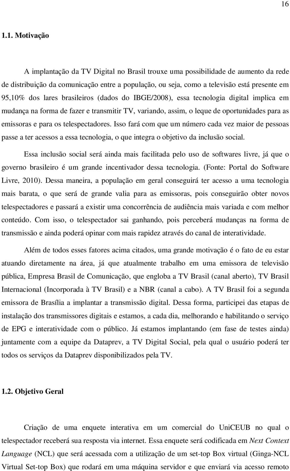 telespectadores. Isso fará com que um número cada vez maior de pessoas passe a ter acessos a essa tecnologia, o que integra o objetivo da inclusão social.