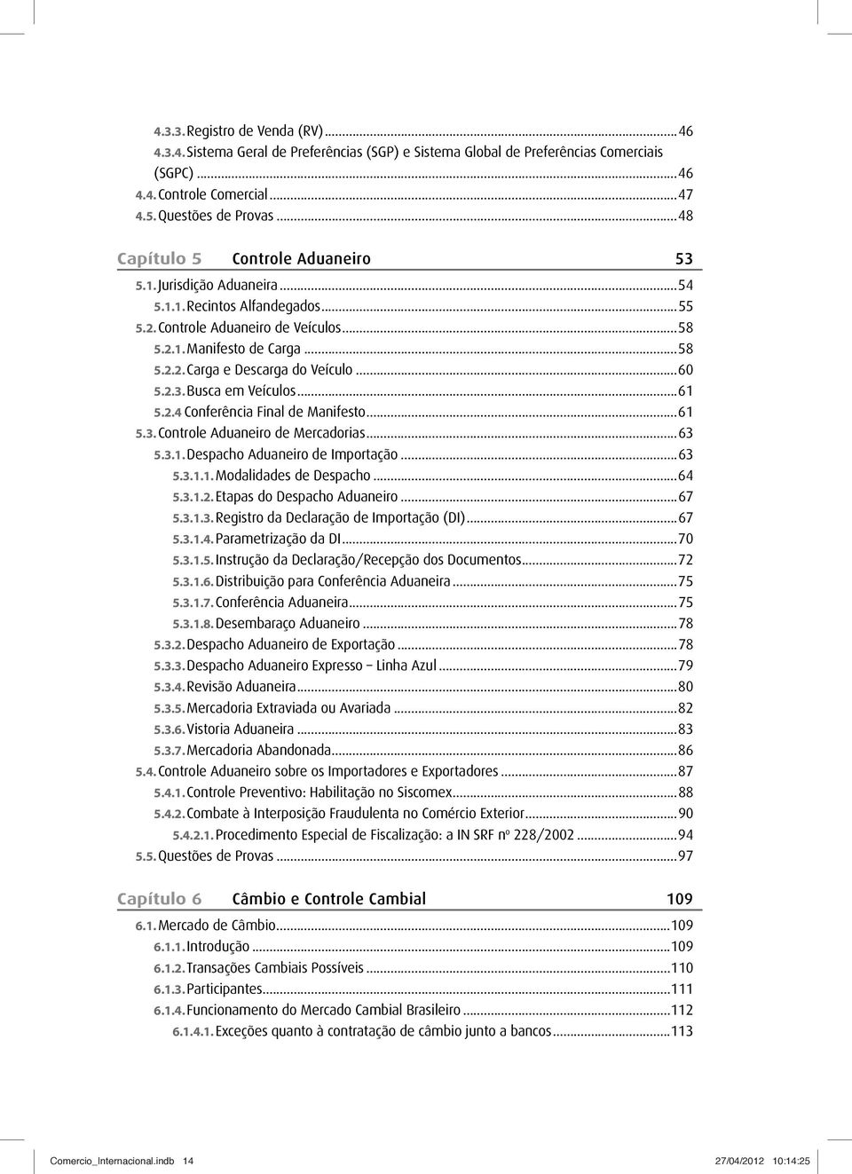 ..60 5.2.3. Busca em Veículos...61 5.2.4 Conferência Final de Manifesto...61 5.3. Controle Aduaneiro de Mercadorias...63 5.3.1. Despacho Aduaneiro de Importação...63 5.3.1.1. Modalidades de Despacho.