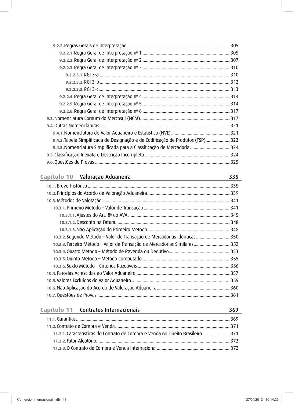 ..317 9.3. Nomenclatura Comum do Mercosul (NCM)...317 9.4. Outras Nomenclaturas...321 9.4.1. Nomenclatura de Valor Aduaneiro e Estatística (NVE)...321 9.4.2. Tabela Simplificada de Designação e de Codificação de Produtos (TSP).