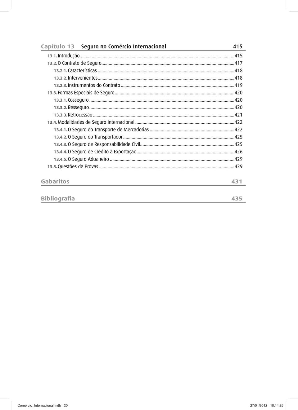 ..422 13.4.2. O Seguro do Transportador...425 13.4.3. O Seguro de Responsabilidade Civil...425 13.4.4. O Seguro de Crédito à Exportação...426 13.4.5. O Seguro Aduaneiro.