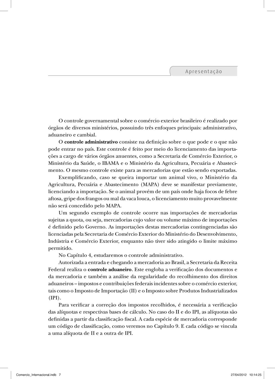 Este controle é feito por meio do licenciamento das importações a cargo de vários órgãos anuentes, como a Secretaria de Comércio Exterior, o Ministério da Saúde, o IBAMA e o Ministério da