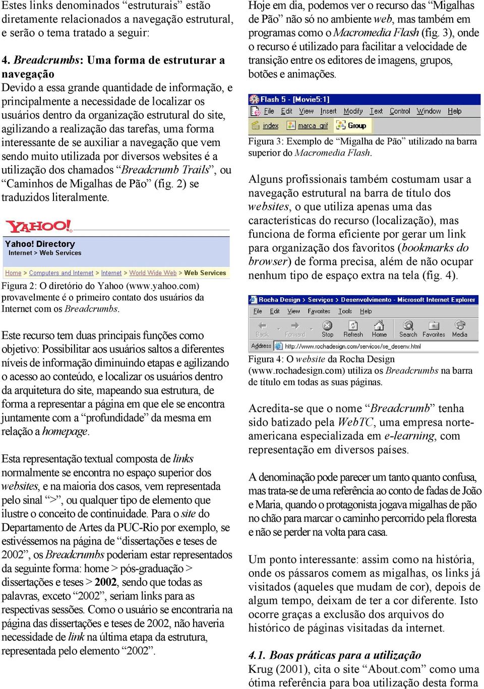 agilizando a realização das tarefas, uma forma interessante de se auxiliar a navegação que vem sendo muito utilizada por diversos websites é a utilização dos chamados Breadcrumb Trails, ou Caminhos