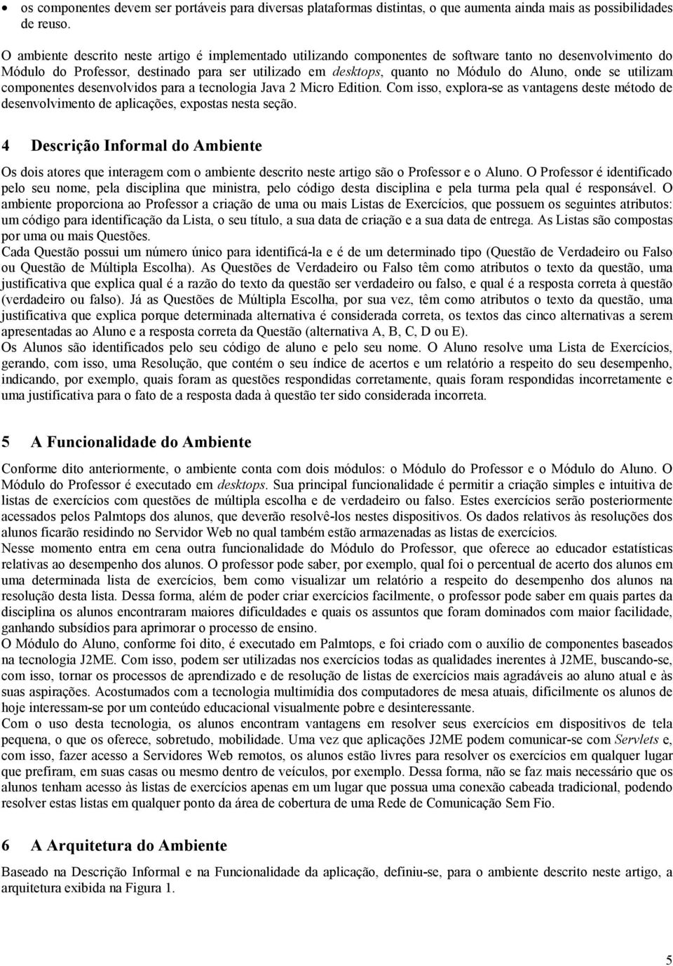 Aluno, onde se utilizam componentes desenvolvidos para a tecnologia Java 2 Micro Edition. Com isso, explora-se as vantagens deste método de desenvolvimento de aplicações, expostas nesta seção.