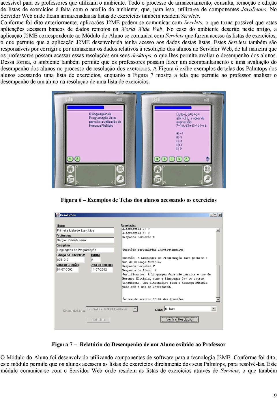 No Servidor Web onde ficam armazenadas as listas de exercícios também residem Servlets.