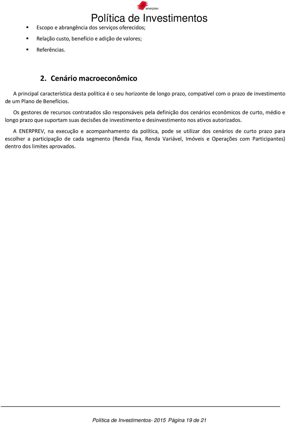 Os gestores de recursos contratados são responsáveis pela definição dos cenários econômicos de curto, médio e longo prazo que suportam suas decisões de investimento e desinvestimento nos ativos