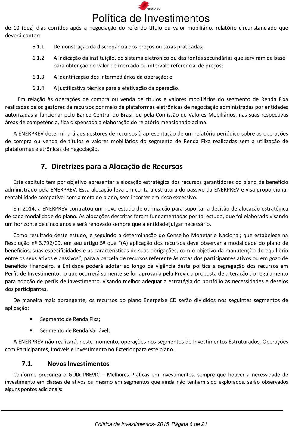 Em relação às operações de compra ou venda de títulos e valores mobiliários do segmento de Renda Fixa realizadas pelos gestores de recursos por meio de plataformas eletrônicas de negociação