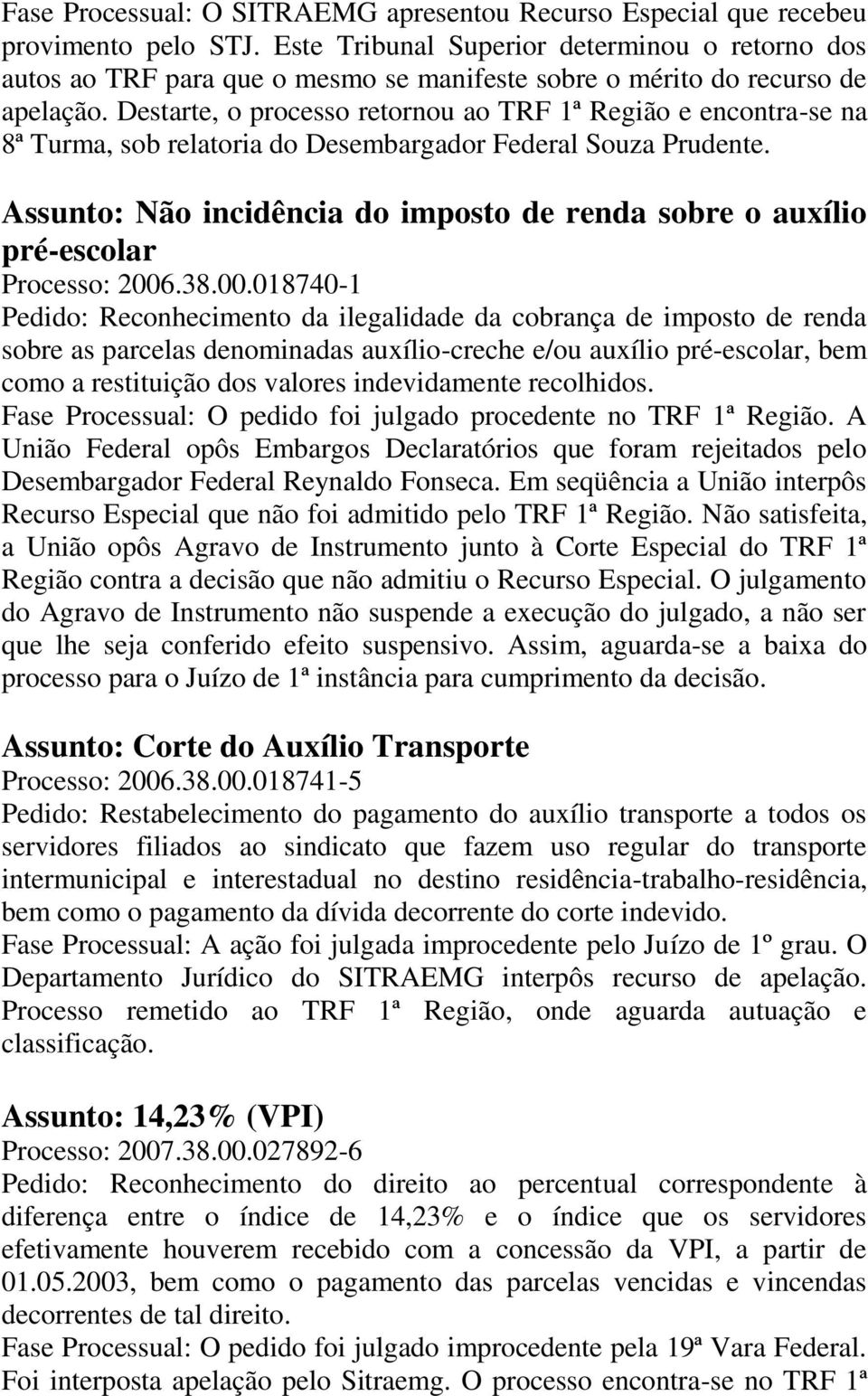 Destarte, o processo retornou ao TRF 1ª Região e encontra-se na 8ª Turma, sob relatoria do Desembargador Federal Souza Prudente.