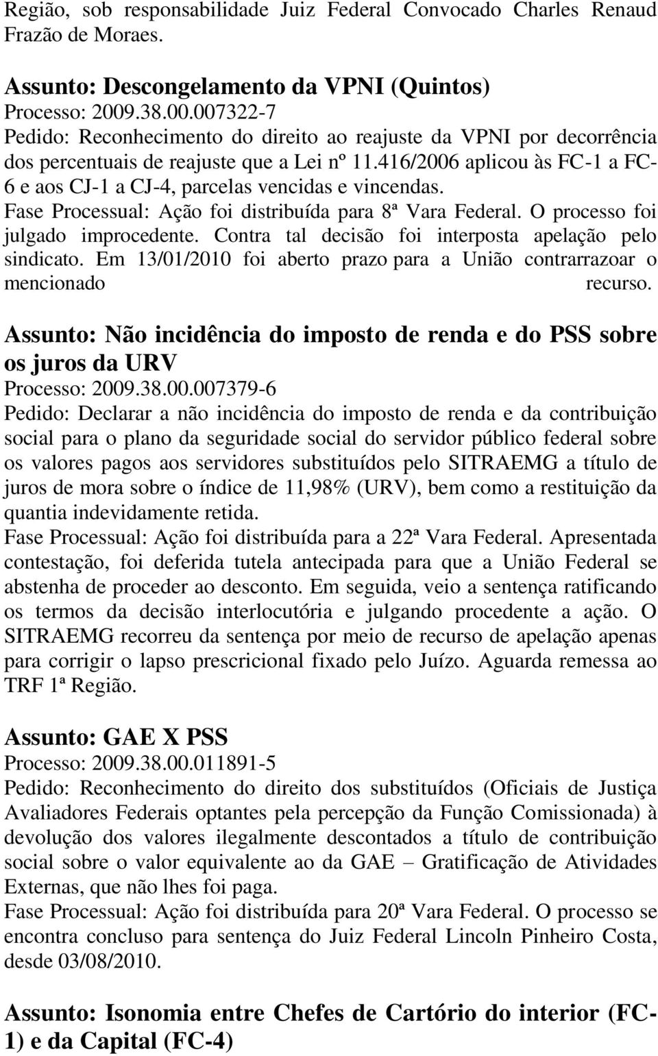 416/2006 aplicou às FC-1 a FC- 6 e aos CJ-1 a CJ-4, parcelas vencidas e vincendas. Fase Processual: Ação foi distribuída para 8ª Vara Federal. O processo foi julgado improcedente.