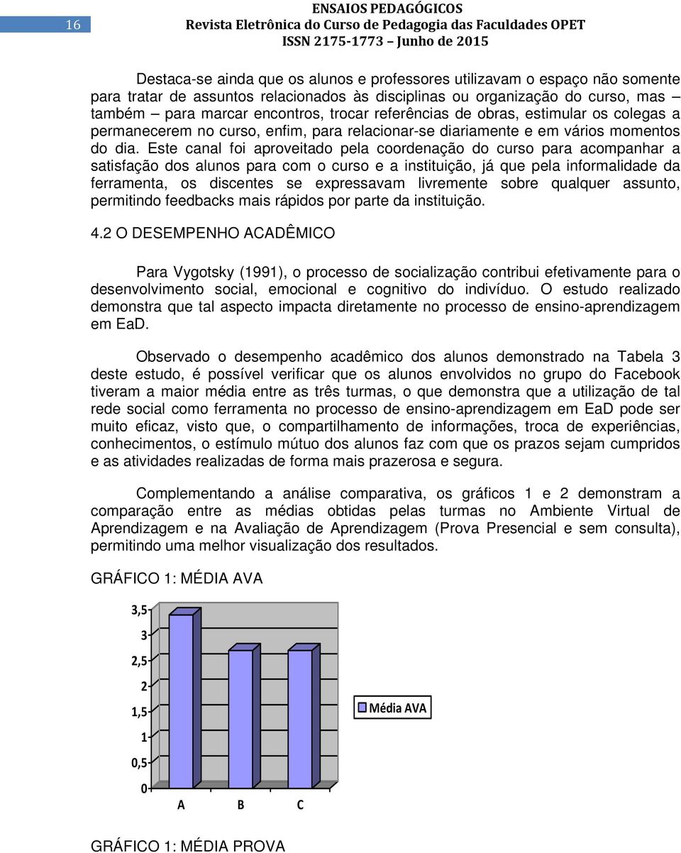 Este canal foi aproveitado pela coordenação do curso para acompanhar a satisfação dos alunos para com o curso e a instituição, já que pela informalidade da ferramenta, os discentes se expressavam