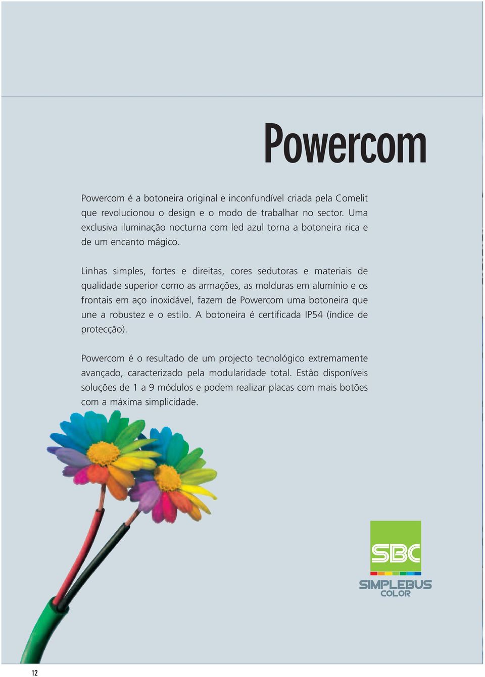 Linhas simples, fortes e direitas, cores sedutoras e materiais de qualidade superior como as armações, as molduras em alumínio e os frontais em aço inoxidável, fazem de Powercom uma