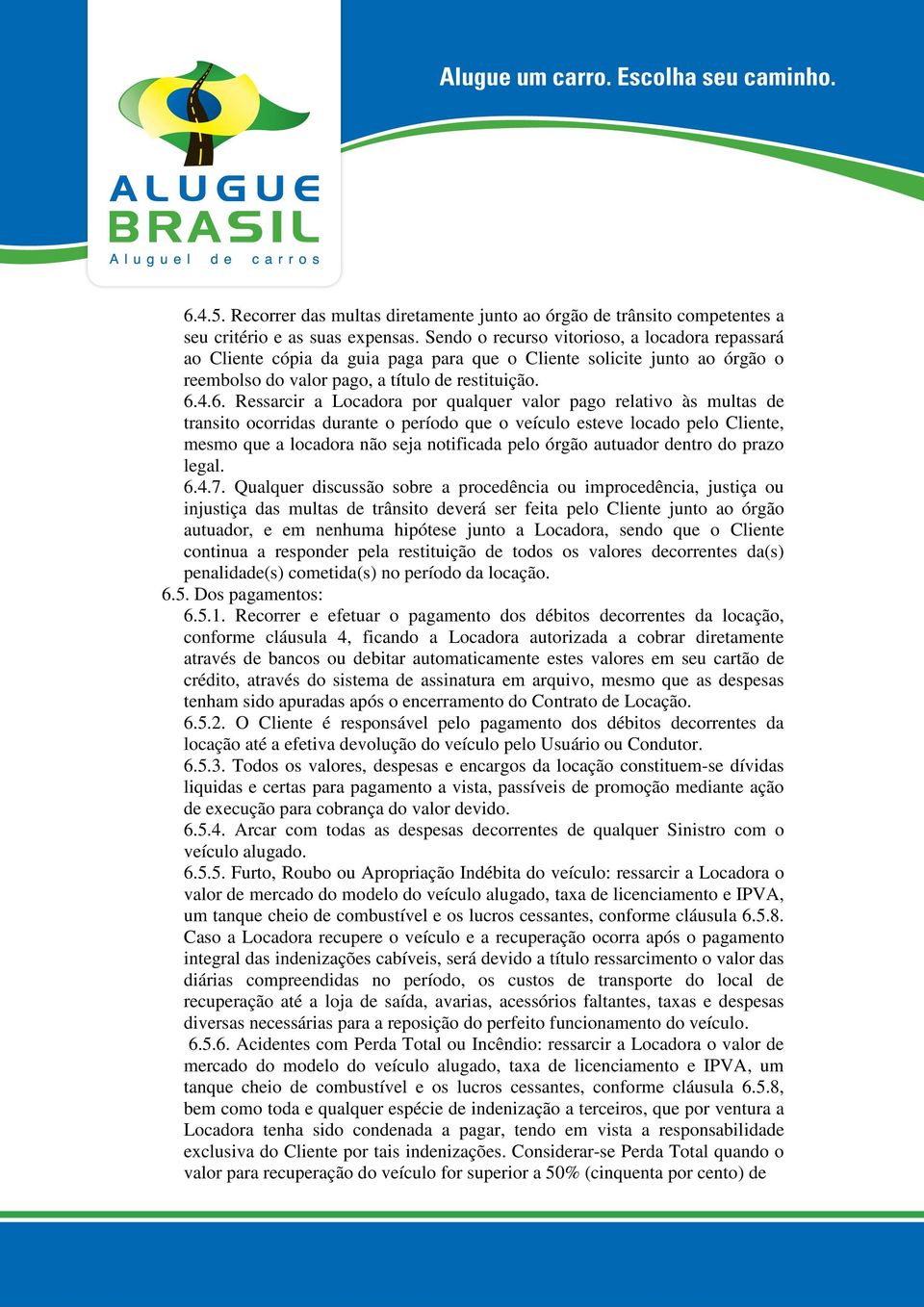 4.6. Ressarcir a Locadora por qualquer valor pago relativo às multas de transito ocorridas durante o período que o veículo esteve locado pelo Cliente, mesmo que a locadora não seja notificada pelo