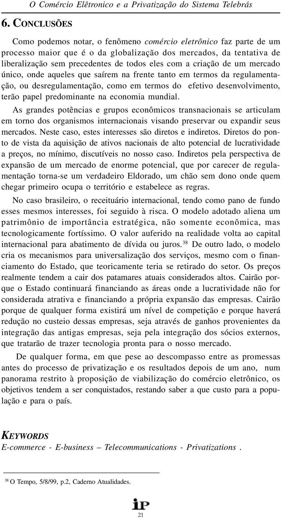 criação de um mercado único, onde aqueles que saírem na frente tanto em termos da regulamentação, ou desregulamentação, como em termos do efetivo desenvolvimento, terão papel predominante na economia