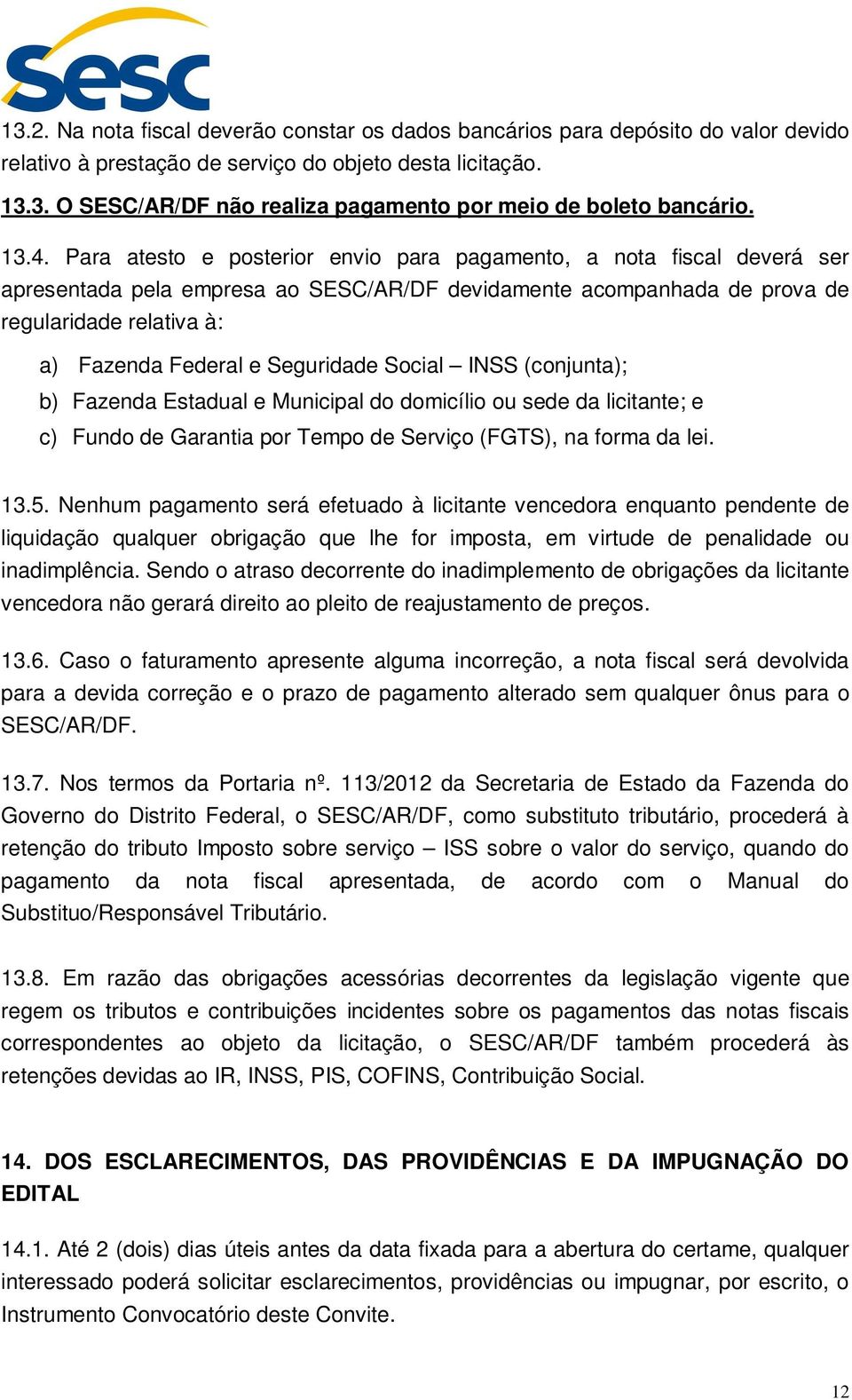 Seguridade Social INSS (conjunta); b) Fazenda Estadual e Municipal do domicílio ou sede da licitante; e c) Fundo de Garantia por Tempo de Serviço (FGTS), na forma da lei. 13.5.