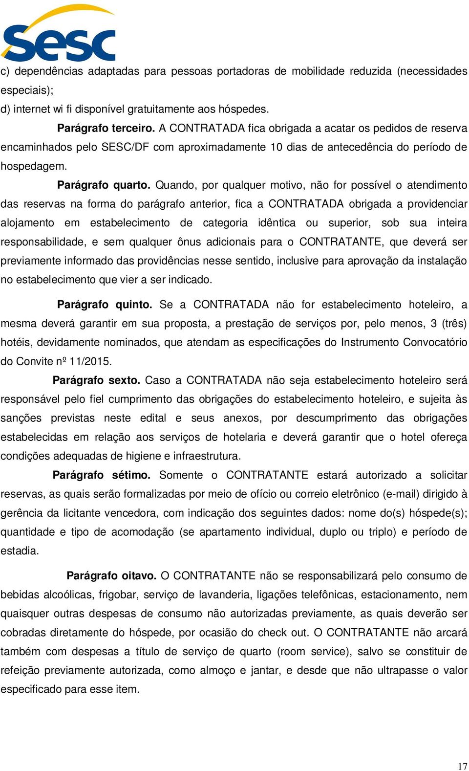 Quando, por qualquer motivo, não for possível o atendimento das reservas na forma do parágrafo anterior, fica a CONTRATADA obrigada a providenciar alojamento em estabelecimento de categoria idêntica