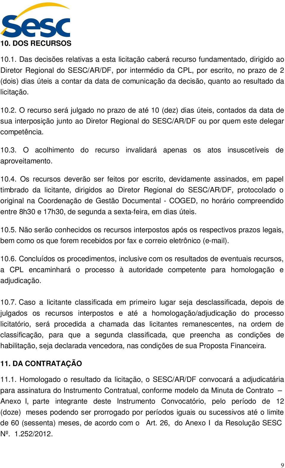 O recurso será julgado no prazo de até 10 (dez) dias úteis, contados da data de sua interposição junto ao Diretor Regional do SESC/AR/DF ou por quem este delegar competência. 10.3.