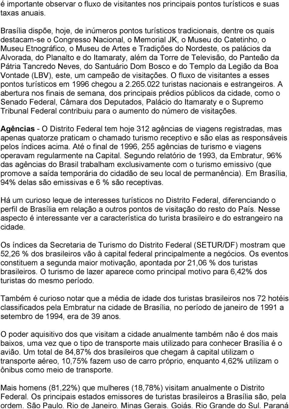 Tradições do Nordeste, os palácios da Alvorada, do Planalto e do Itamaraty, além da Torre de Televisão, do Panteão da Pátria Tancredo Neves, do Santuário Dom Bosco e do Templo da Legião da Boa