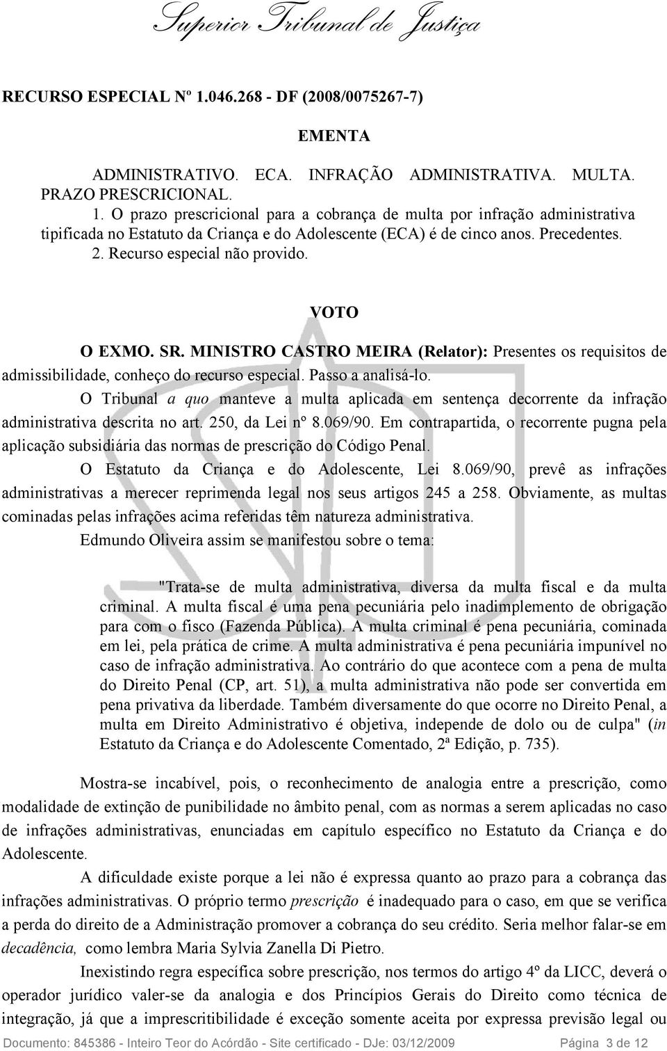 O Tribunal a quo manteve a multa aplicada em sentença decorrente da infração administrativa descrita no art. 250, da Lei nº 8.069/90.