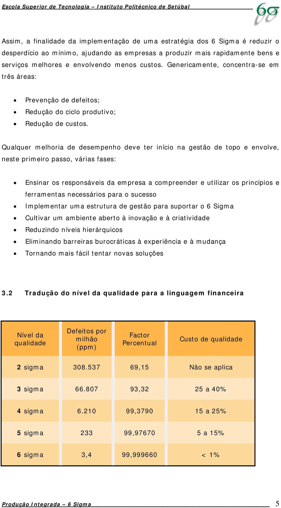 Qualquer melhoria de desempenho deve ter início na gestão de topo e envolve, neste primeiro passo, várias fases: Ensinar os responsáveis da empresa a compreender e utilizar os princípios e