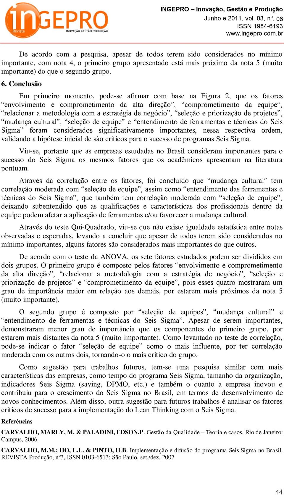 estratégia de negócio, seleção e priorização de projetos, mudança cultural, seleção de equipe e entendimento de ferramentas e técnicas do Seis Sigma foram considerados significativamente importantes,