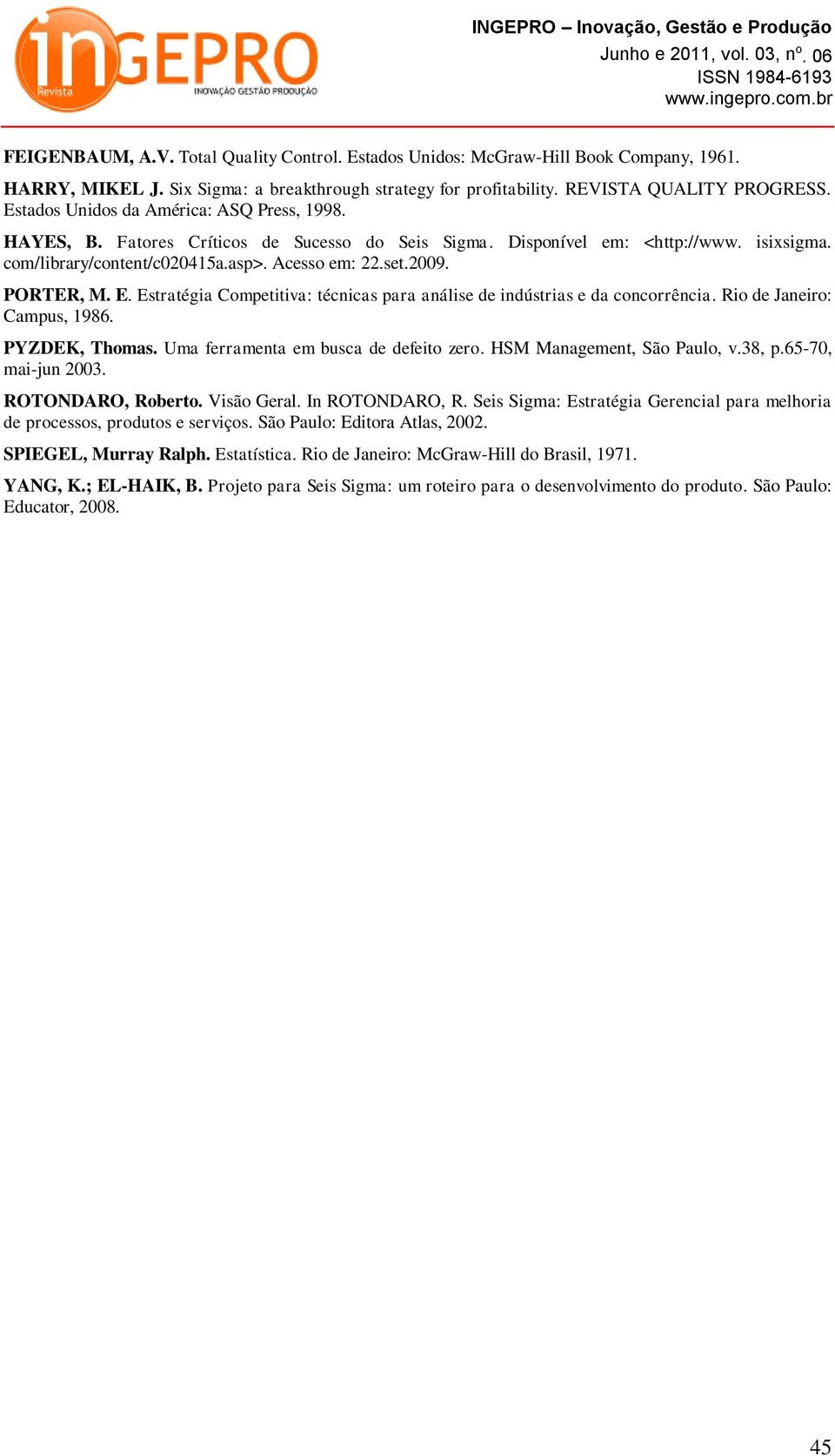 PORTER, M. E. Estratégia Competitiva: técnicas para análise de indústrias e da concorrência. Rio de Janeiro: Campus, 1986. PYZDEK, Thomas. Uma ferramenta em busca de defeito zero.