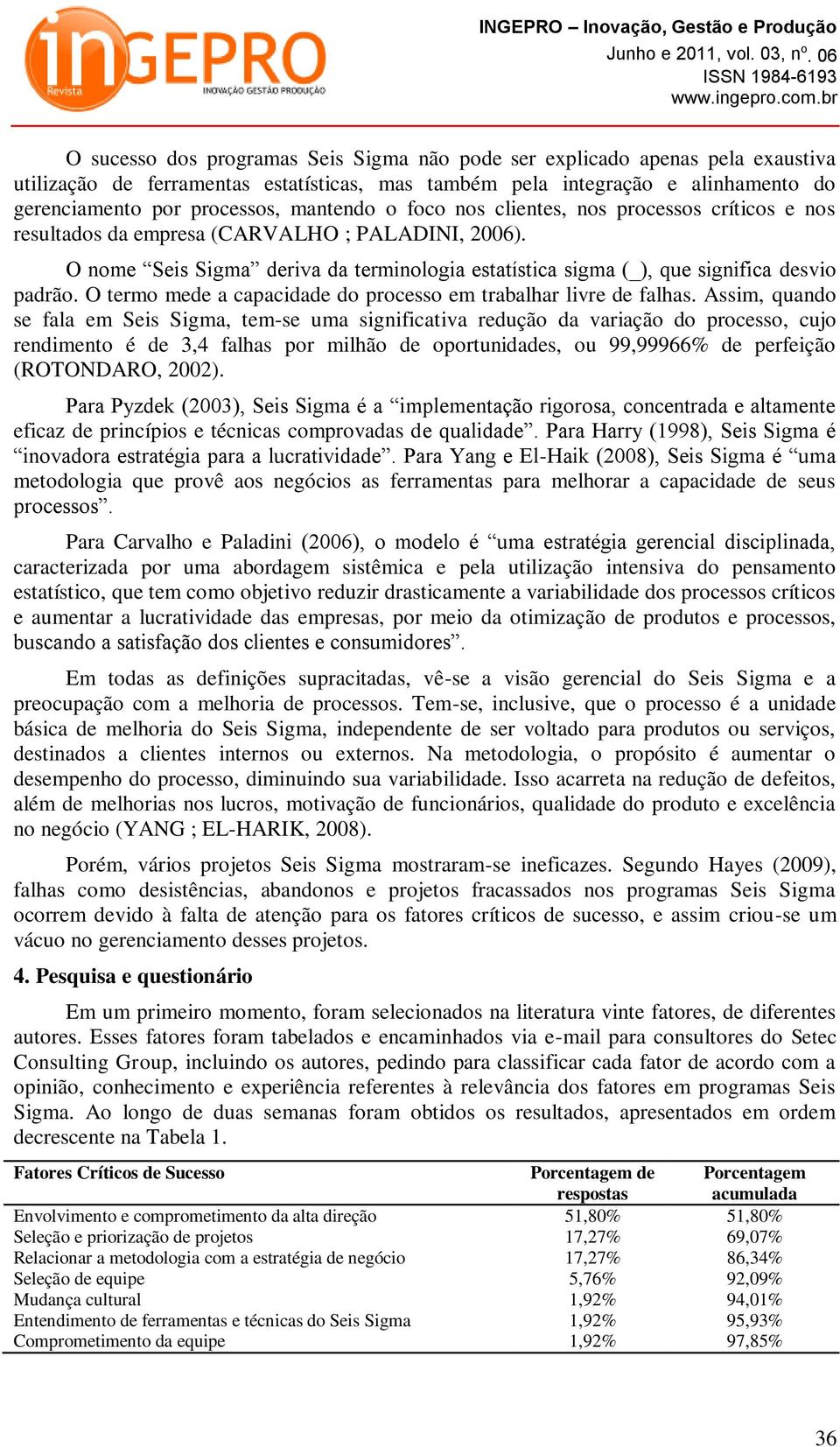 O nome Seis Sigma deriva da terminologia estatística sigma (_), que significa desvio padrão. O termo mede a capacidade do processo em trabalhar livre de falhas.