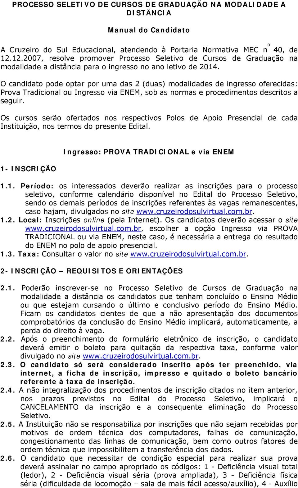 O candidato po optar por uma das (duas) modalidas ingresso oferecidas: Prova Tradicional ou Ingresso via ENEM, sob as normas e procedimentos scritos a seguir.