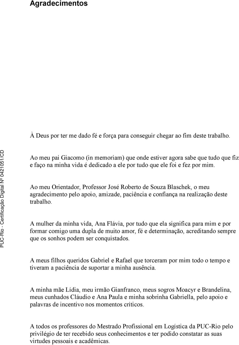 Ao meu Orientador, Professor José Roberto de Souza Blaschek, o meu agradecimento pelo apoio, amizade, paciência e confiança na realização deste trabalho.