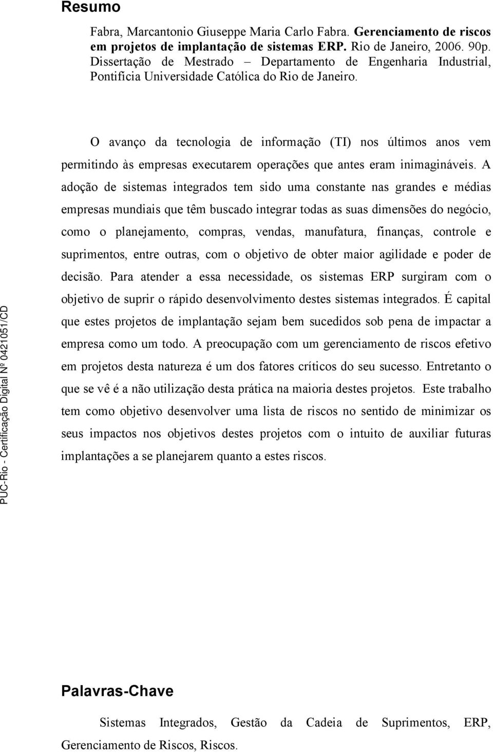 O avanço da tecnologia de informação (TI) nos últimos anos vem permitindo às empresas executarem operações que antes eram inimagináveis.