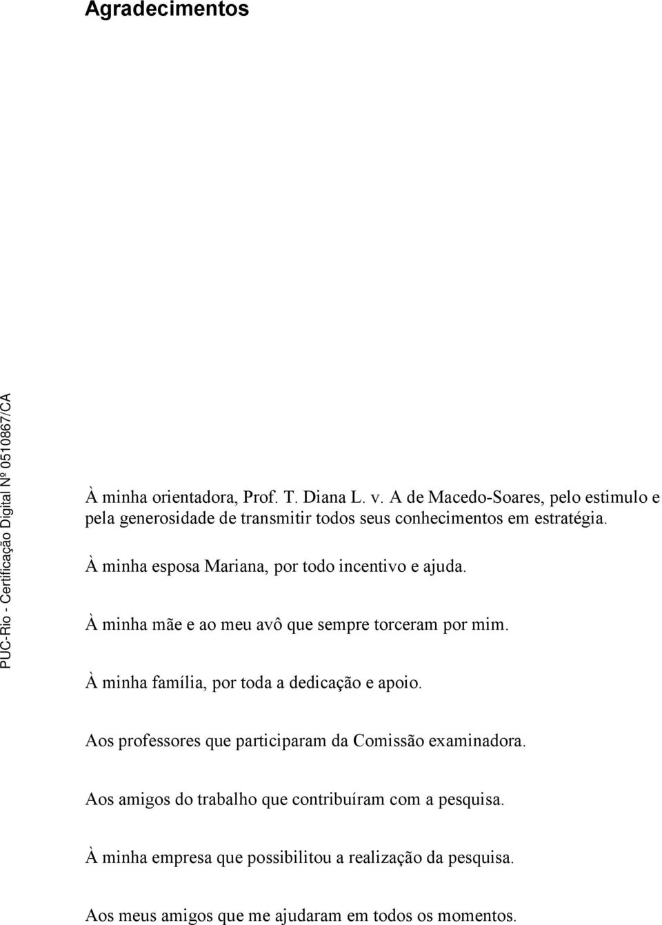 À minha esposa Mariana, por todo incentivo e ajuda. À minha mãe e ao meu avô que sempre torceram por mim.