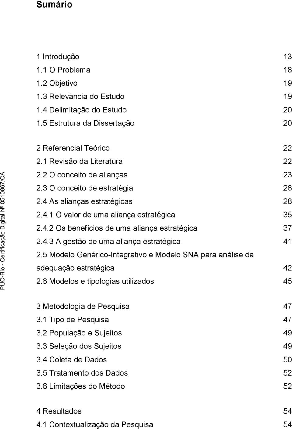 4.3 A gestão de uma aliança estratégica 41 2.5 Modelo Genérico-Integrativo e Modelo SNA para análise da adequação estratégica 42 2.6 Modelos e tipologias utilizados 45 3 Metodologia de Pesquisa 47 3.