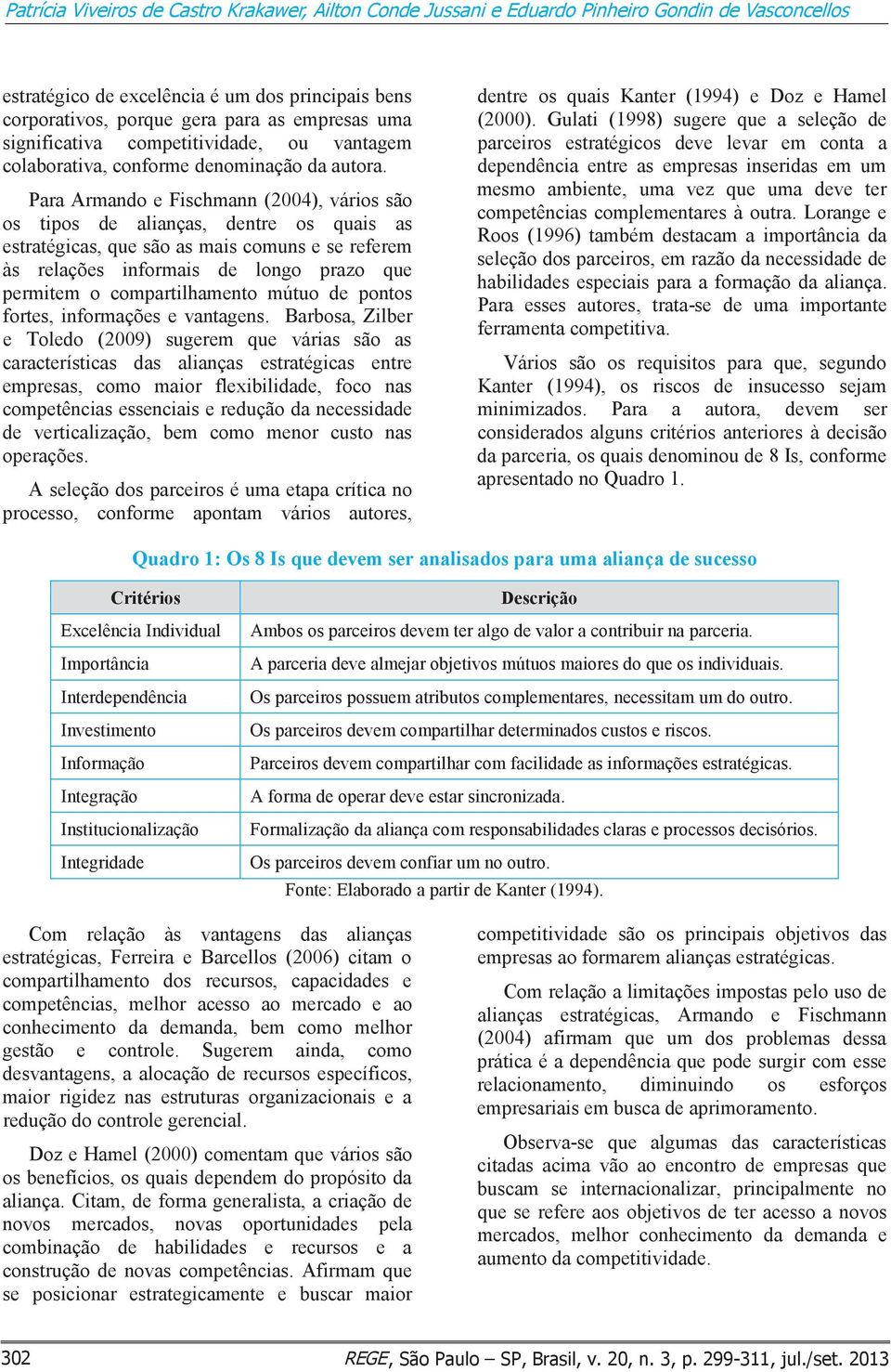 Para Armando e Fischmann (2004), vários são os tipos de alianças, dentre os quais as estratégicas, que são as mais comuns e se referem às relações informais de longo prazo que permitem o