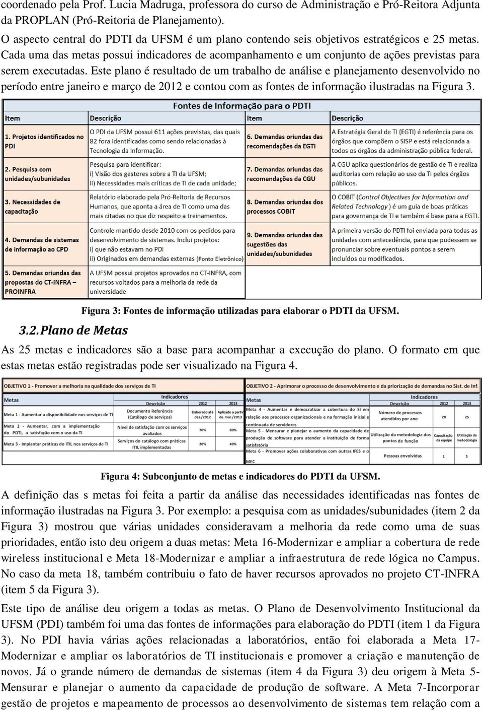 Cada uma das metas possui indicadores de acompanhamento e um conjunto de ações previstas para serem executadas.