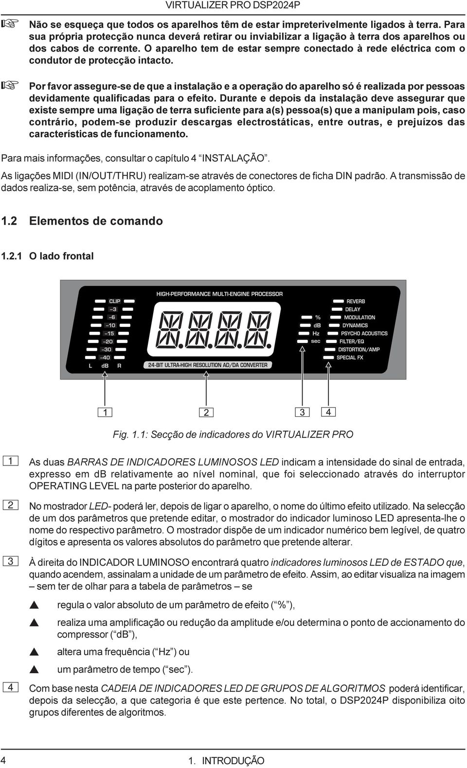 O aparelho tem de estar sempre conectado à rede eléctrica com o condutor de protecção intacto.