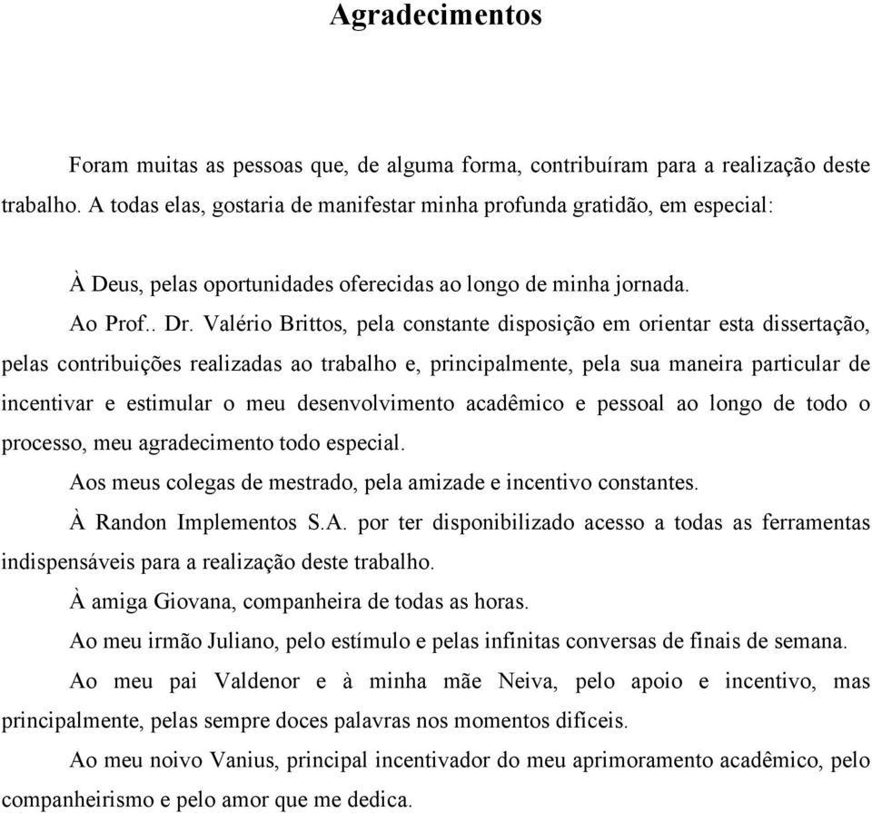 Valério Brittos, pela constante disposição em orientar esta dissertação, pelas contribuições realizadas ao trabalho e, principalmente, pela sua maneira particular de incentivar e estimular o meu