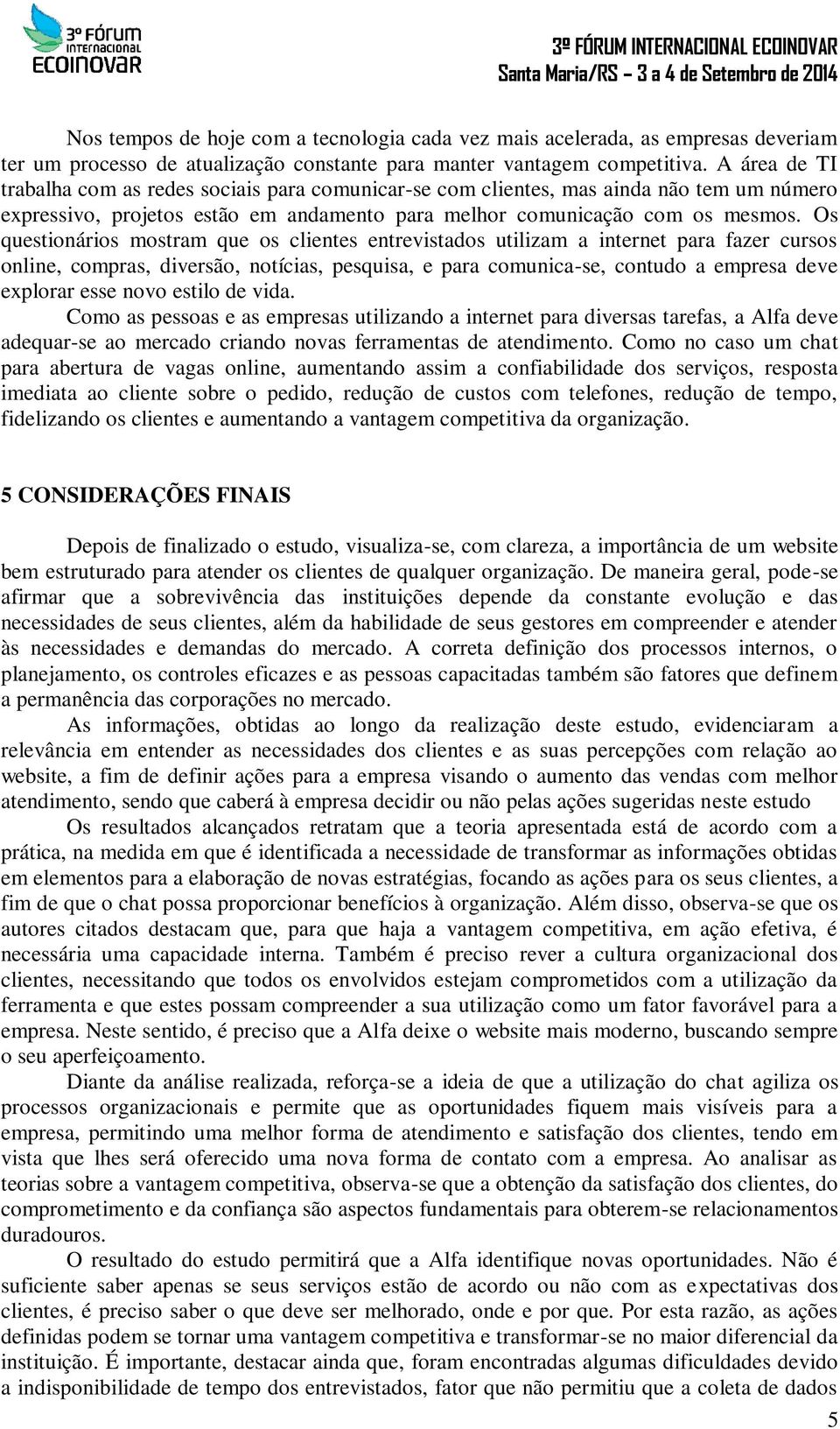 Os questionários mostram que os clientes entrevistados utilizam a internet para fazer cursos online, compras, diversão, notícias, pesquisa, e para comunica-se, contudo a empresa deve explorar esse