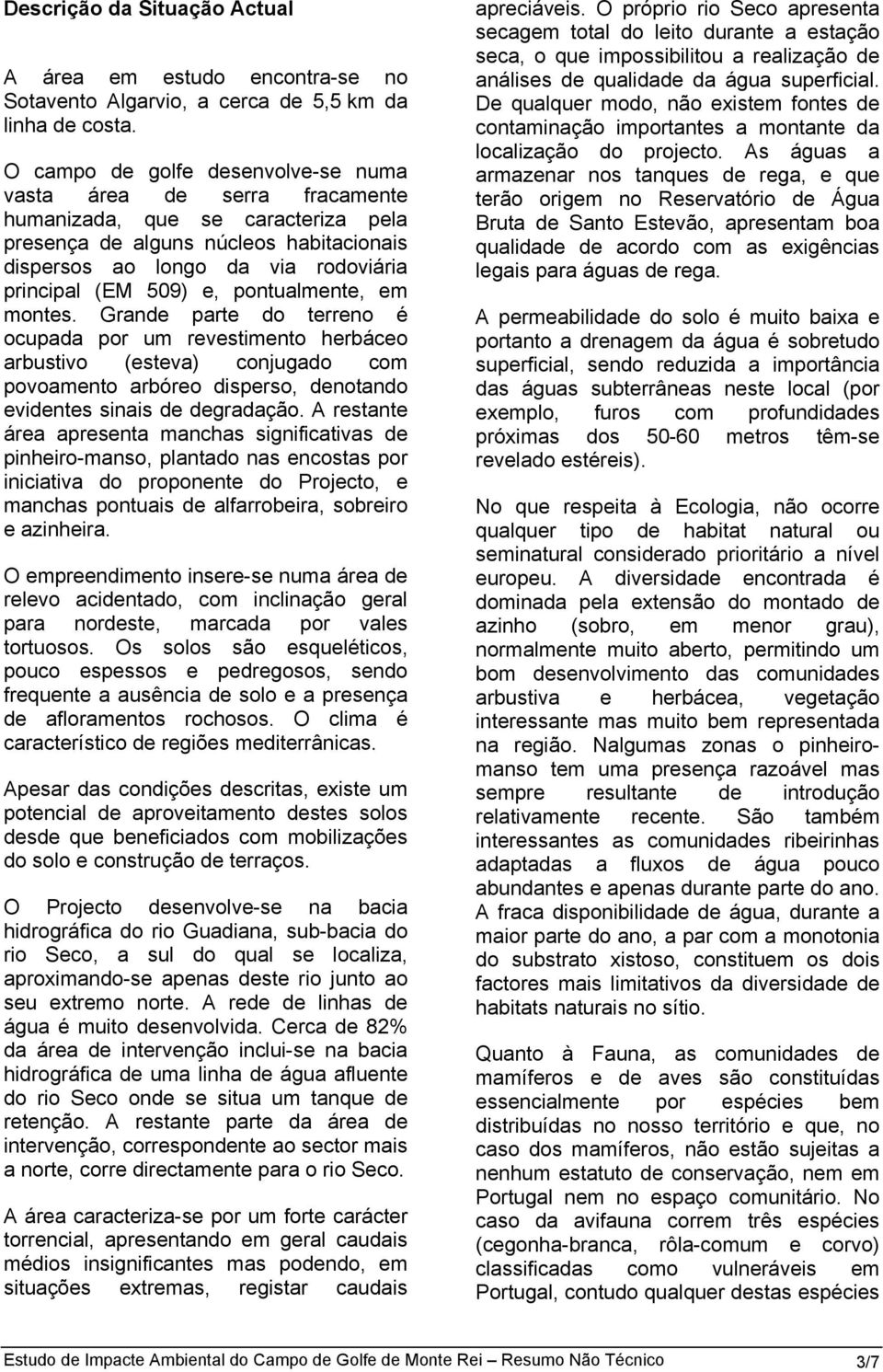 e, pontualmente, em montes. Grande parte do terreno é ocupada por um revestimento herbáceo arbustivo (esteva) conjugado com povoamento arbóreo disperso, denotando evidentes sinais de degradação.