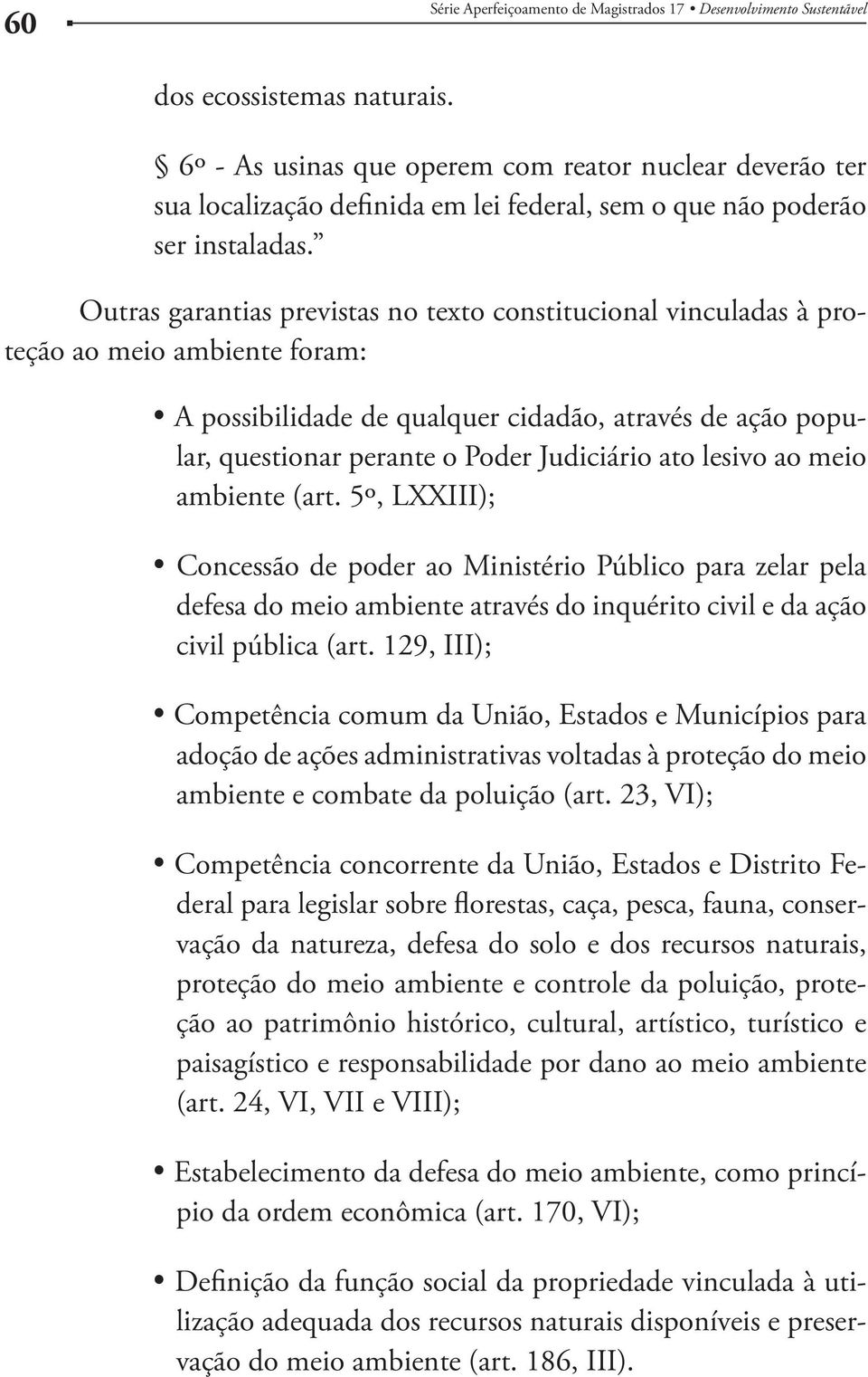 Outras garantias previstas no texto constitucional vinculadas à proteção ao meio ambiente foram: A possibilidade de qualquer cidadão, através de ação popular, questionar perante o Poder Judiciário