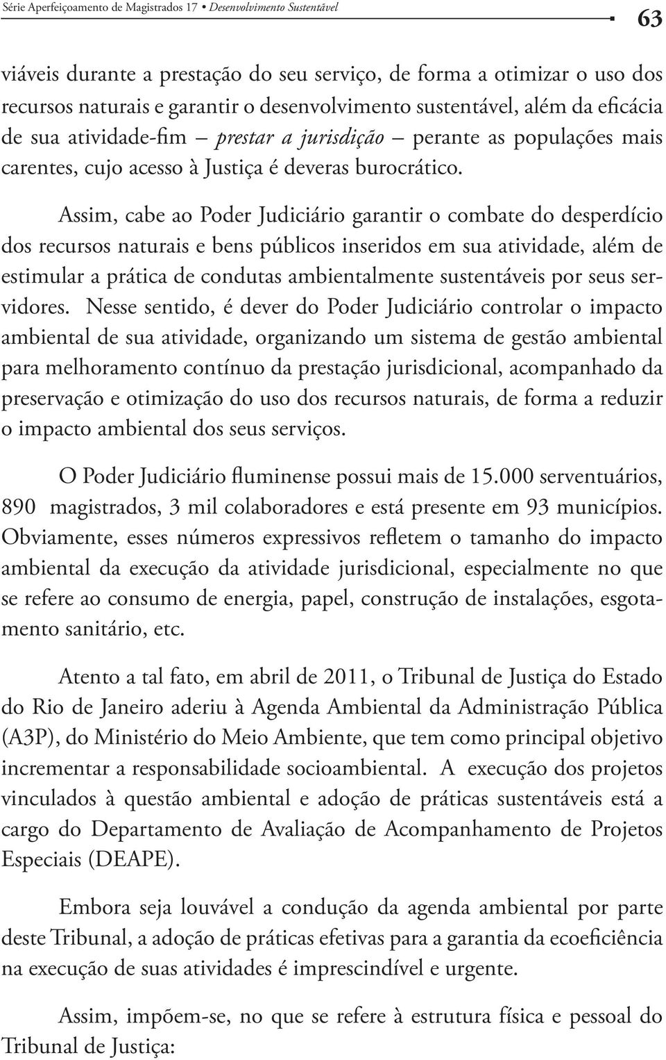 Assim, cabe ao Poder Judiciário garantir o combate do desperdício dos recursos naturais e bens públicos inseridos em sua atividade, além de estimular a prática de condutas ambientalmente sustentáveis