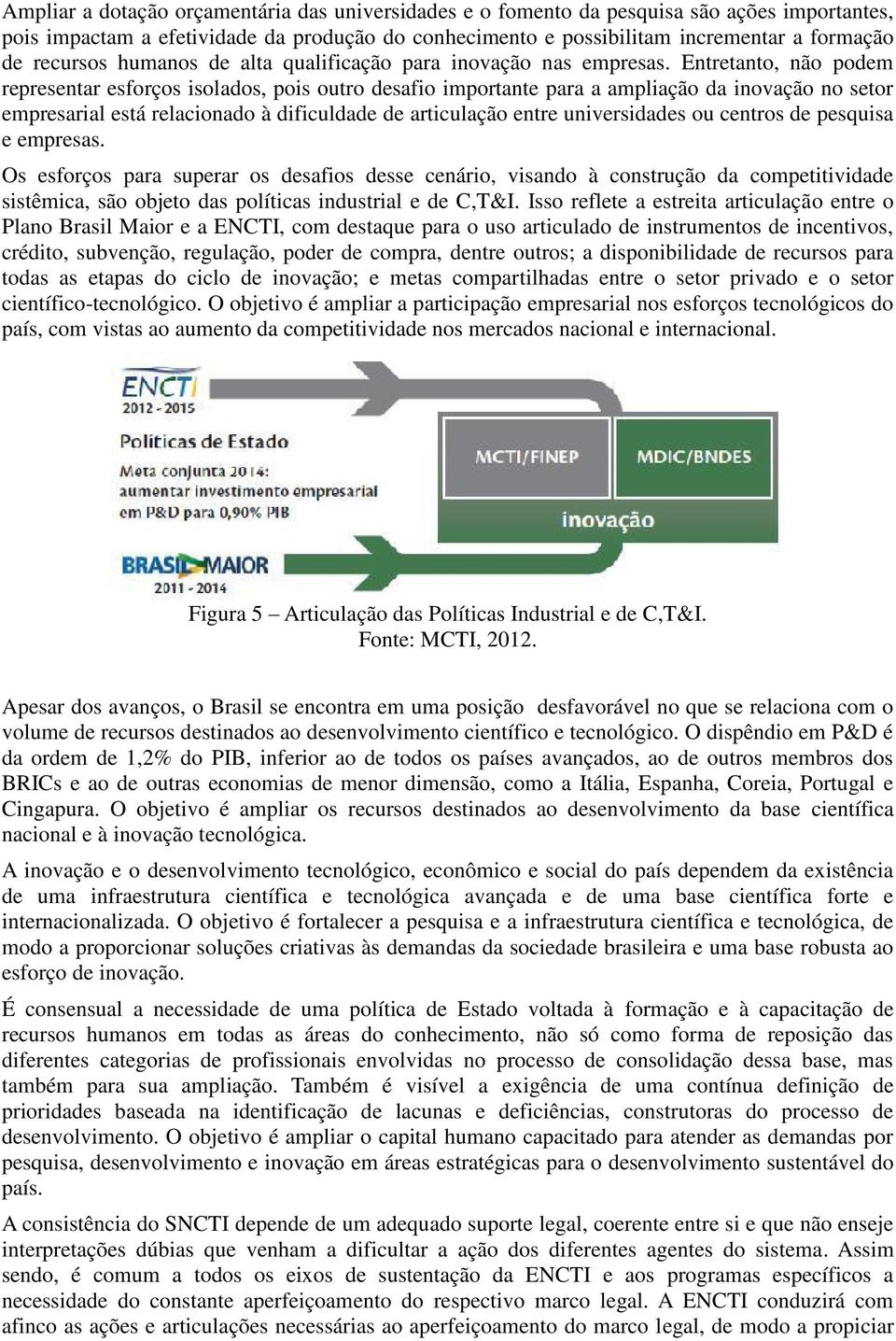 Entretanto, não podem representar esforços isolados, pois outro desafio importante para a ampliação da inovação no setor empresarial está relacionado à dificuldade de articulação entre universidades