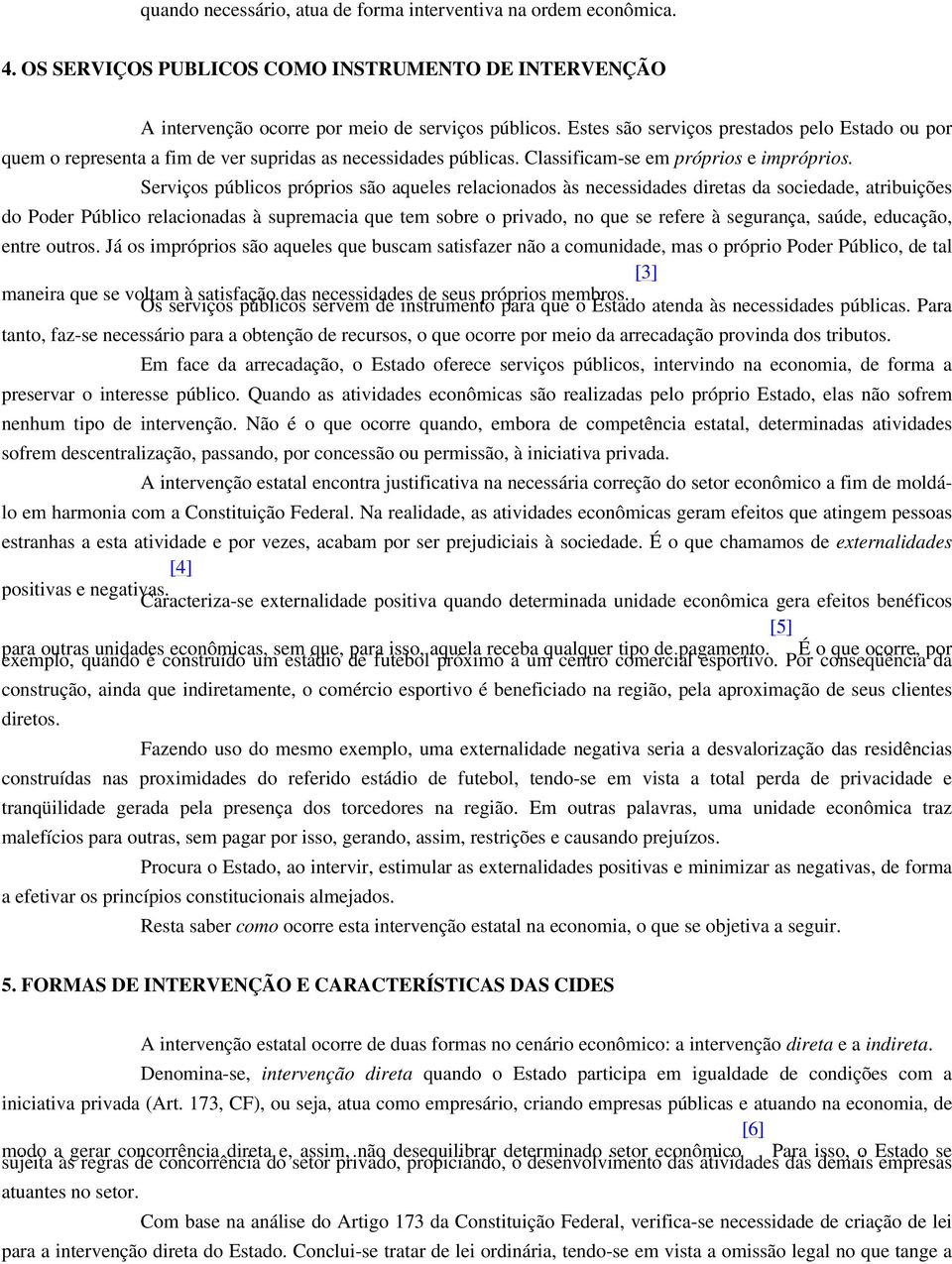 Serviços públicos próprios são aqueles relacionados às necessidades diretas da sociedade, atribuições do Poder Público relacionadas à supremacia que tem sobre o privado, no que se refere à segurança,