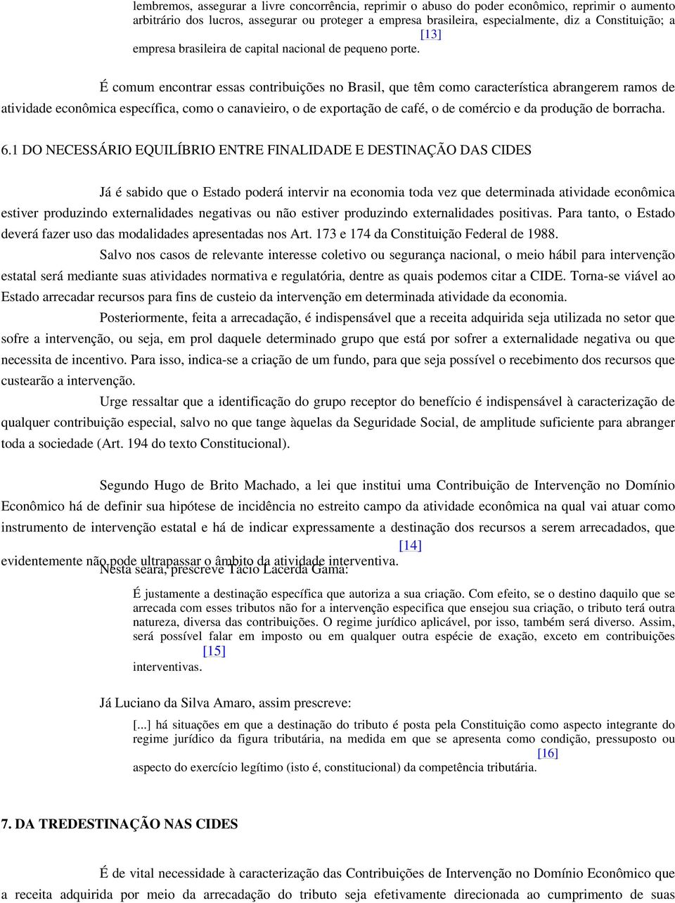 É comum encontrar essas contribuições no Brasil, que têm como característica abrangerem ramos de atividade econômica específica, como o canavieiro, o de exportação de café, o de comércio e da